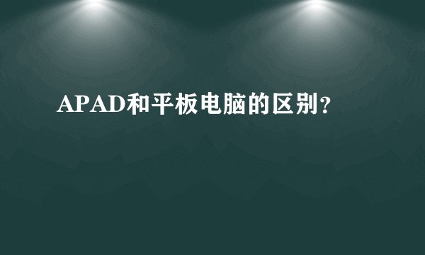 APAD和平板电脑的区别？