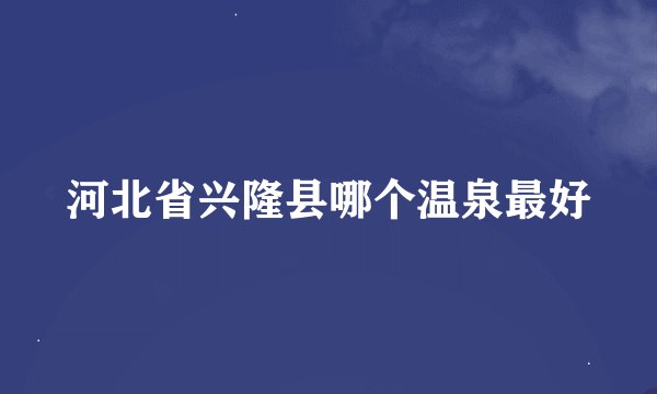河北省兴隆县哪个温泉最好