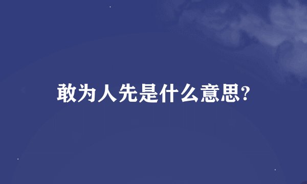 敢为人先是什么意思?