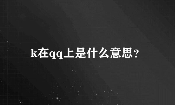 k在qq上是什么意思？