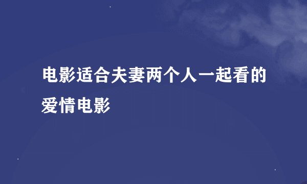 电影适合夫妻两个人一起看的爱情电影