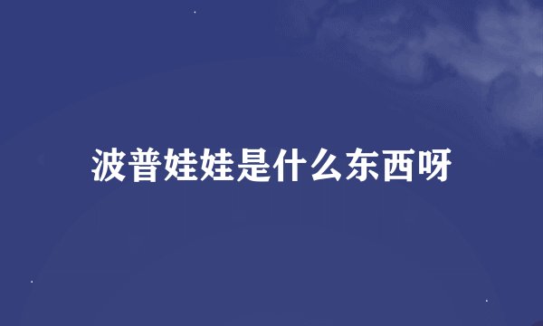 波普娃娃是什么东西呀