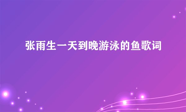 张雨生一天到晚游泳的鱼歌词