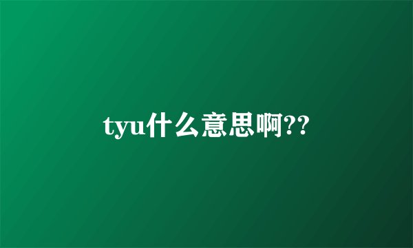 tyu什么意思啊??