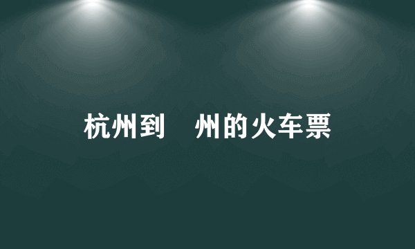 杭州到俆州的火车票