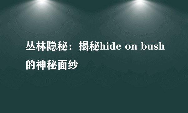 丛林隐秘：揭秘hide on bush的神秘面纱