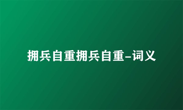 拥兵自重拥兵自重-词义