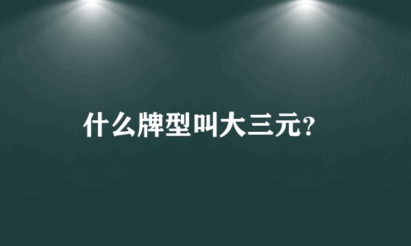 什么牌型叫大三元？
