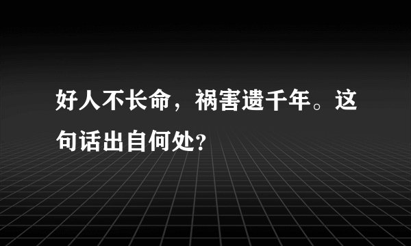 好人不长命，祸害遗千年。这句话出自何处？