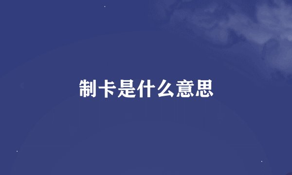 制卡是什么意思
