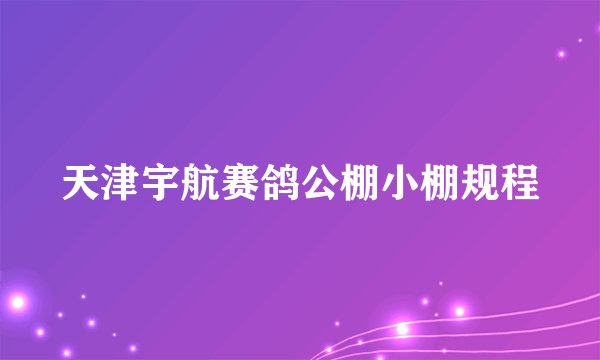 天津宇航赛鸽公棚小棚规程