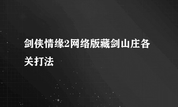 剑侠情缘2网络版藏剑山庄各关打法