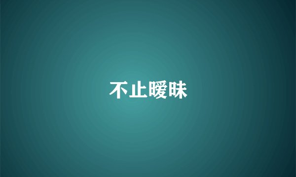 不止暧昧