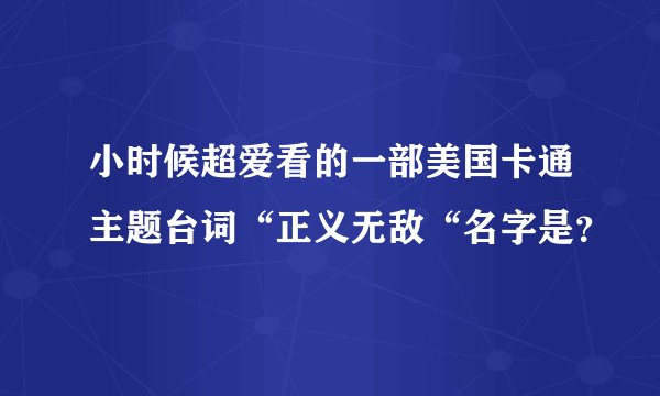 小时候超爱看的一部美国卡通主题台词“正义无敌“名字是？