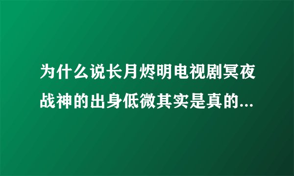 为什么说长月烬明电视剧冥夜战神的出身低微其实是真的还不如桑酒温柔体贴少女