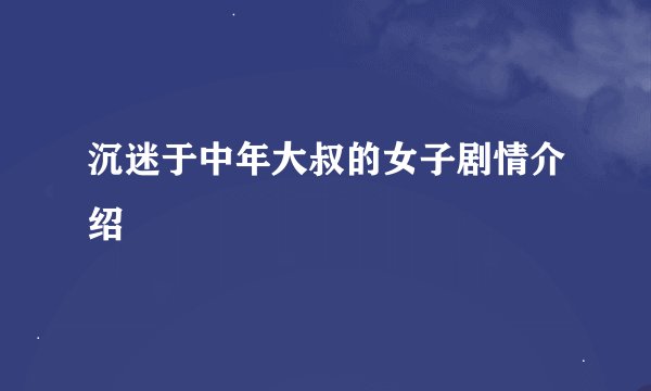 沉迷于中年大叔的女子剧情介绍