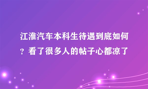 江淮汽车本科生待遇到底如何？看了很多人的帖子心都凉了