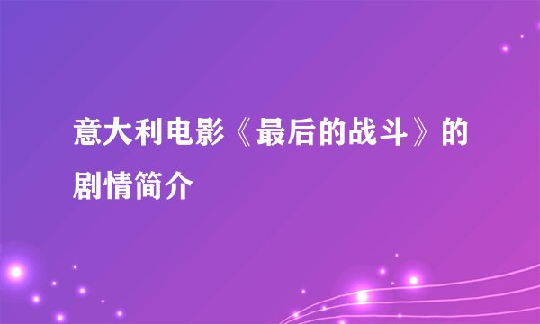 意大利电影《最后的战斗》的剧情简介