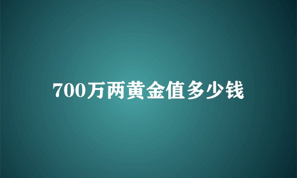 700万两黄金值多少钱