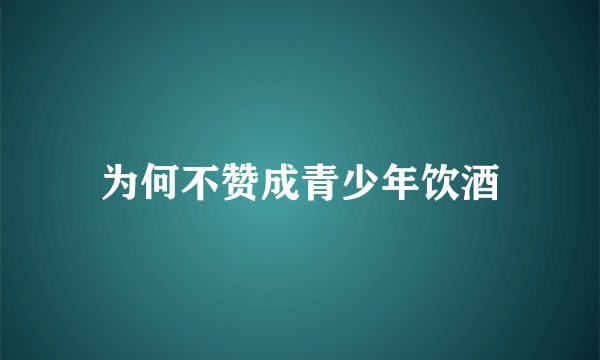 为何不赞成青少年饮酒