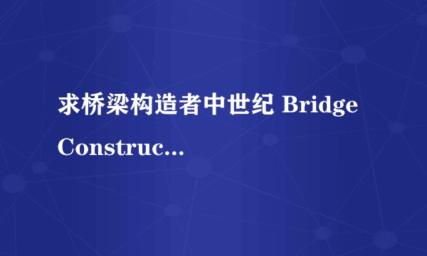求桥梁构造者中世纪 Bridge Constructor Medieval 官方中完整网盘链接下载