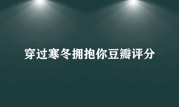 穿过寒冬拥抱你豆瓣评分