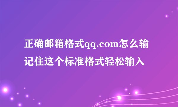 正确邮箱格式qq.com怎么输 记住这个标准格式轻松输入