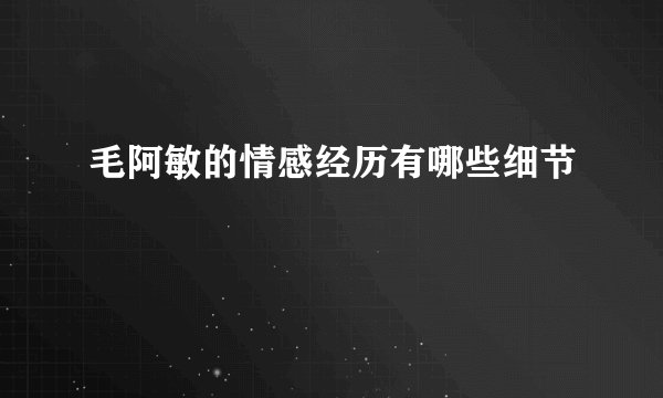 毛阿敏的情感经历有哪些细节