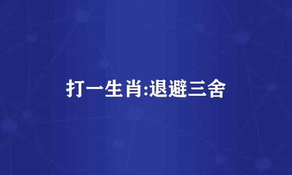 打一生肖:退避三舍