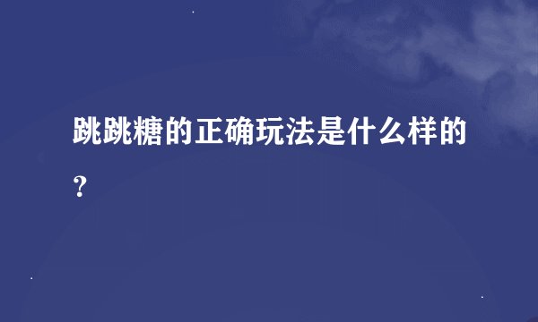 跳跳糖的正确玩法是什么样的？
