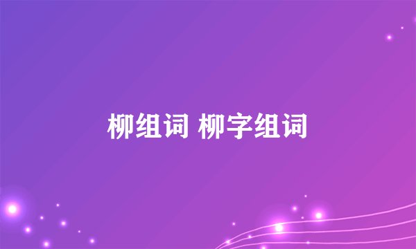 柳组词 柳字组词
