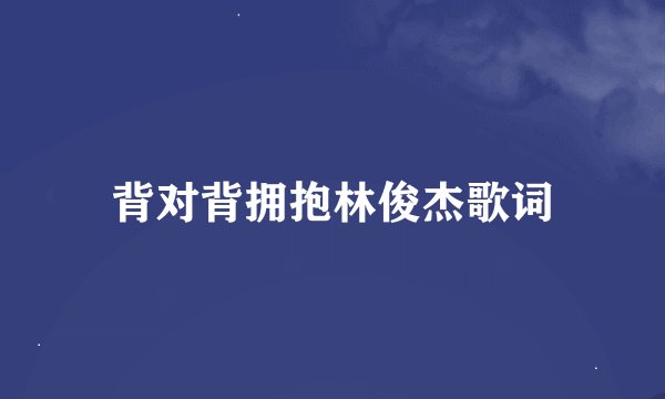 背对背拥抱林俊杰歌词