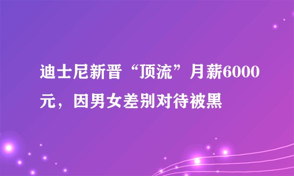 迪士尼新晋“顶流”月薪6000元，因男女差别对待被黑