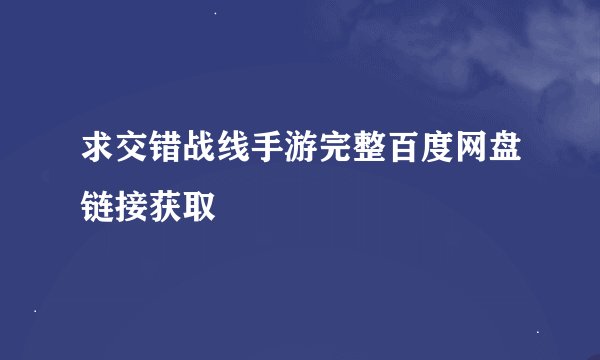 求交错战线手游完整百度网盘链接获取