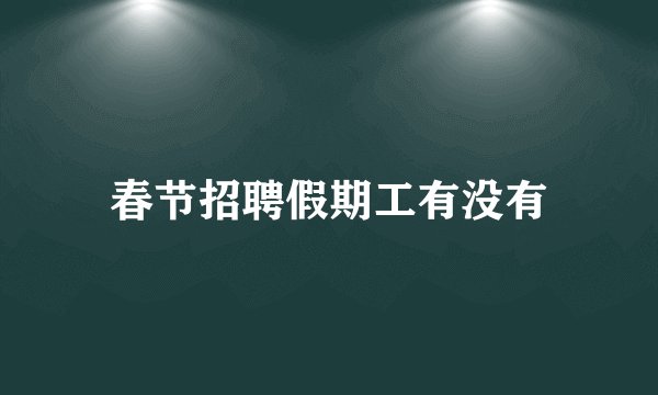 春节招聘假期工有没有