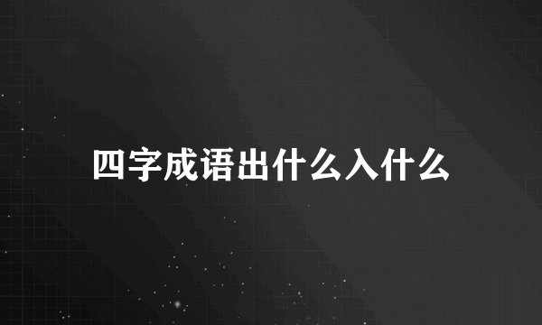 四字成语出什么入什么