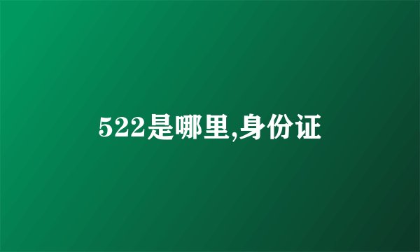 522是哪里,身份证