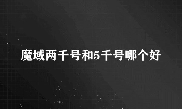 魔域两千号和5千号哪个好