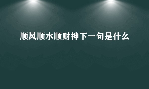 顺风顺水顺财神下一句是什么