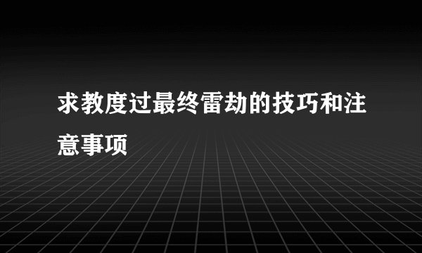 求教度过最终雷劫的技巧和注意事项