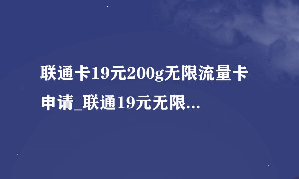 联通卡19元200g无限流量卡申请_联通19元无限量卡真的可以办理吗