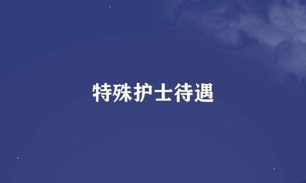 特殊护士待遇
