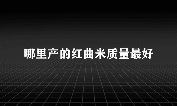 哪里产的红曲米质量最好