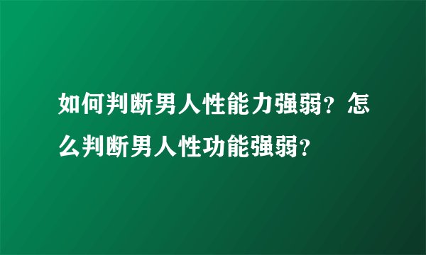 如何判断男人性能力强弱？怎么判断男人性功能强弱？