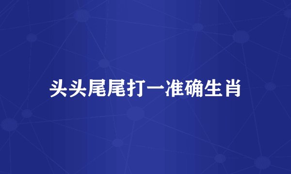 头头尾尾打一准确生肖