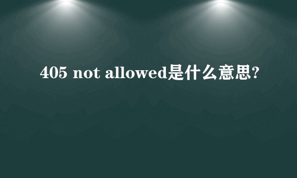 405 not allowed是什么意思?