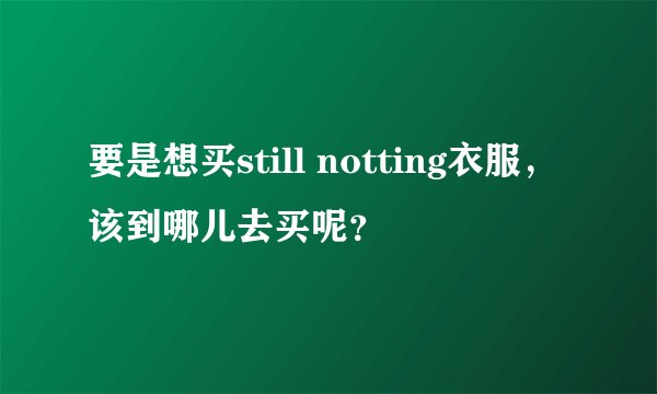 要是想买still notting衣服，该到哪儿去买呢？
