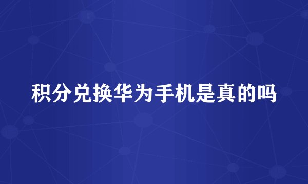 积分兑换华为手机是真的吗