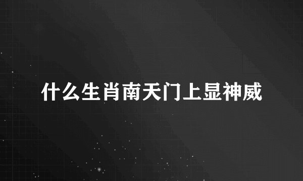 什么生肖南天门上显神威