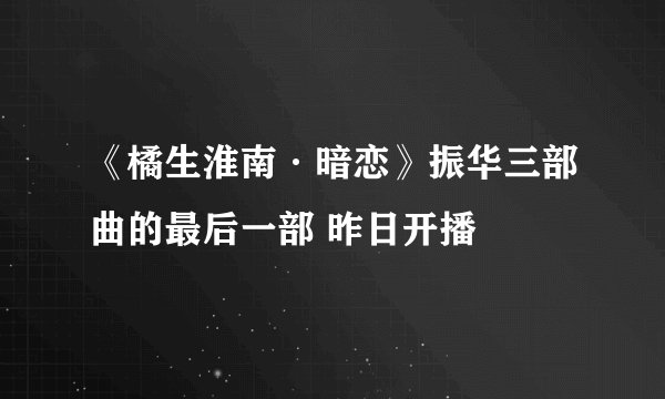 《橘生淮南·暗恋》振华三部曲的最后一部 昨日开播
